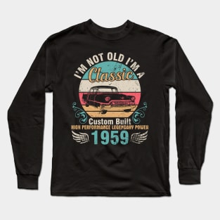 I'm Not Old I'm A Classic Custom Built High Performance Legendary Power 1959 Birthday 63 Years Old Long Sleeve T-Shirt